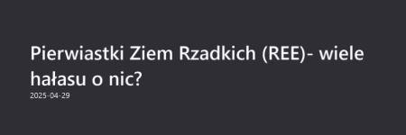 „PIERWIASTKI ZIEM RZADKICH (REE) UKRAINY - wiele hałasu o nic?”